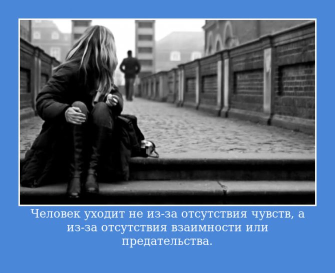 Человек уходит не из-за отсутствия чувств, а из-за отсутствия взаимности или предательства.